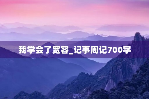 我学会了宽容_记事周记700字