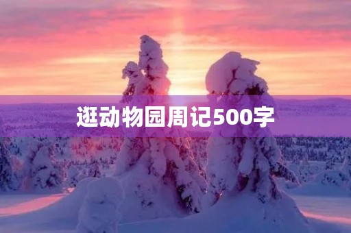 逛动物园周记500字 逛动物园周记500字