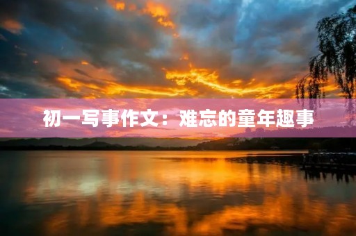 初一写事作文：难忘的童年趣事