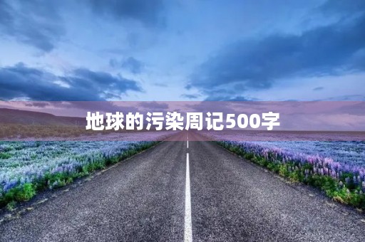 地球的污染周记500字 地球的污染周记500字