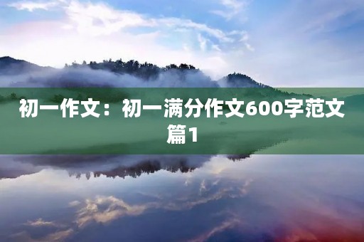 初一作文：初一满分作文600字范文篇1