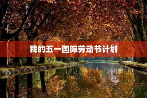 我的五一国际劳动节计划 我的五一国际劳动节计划