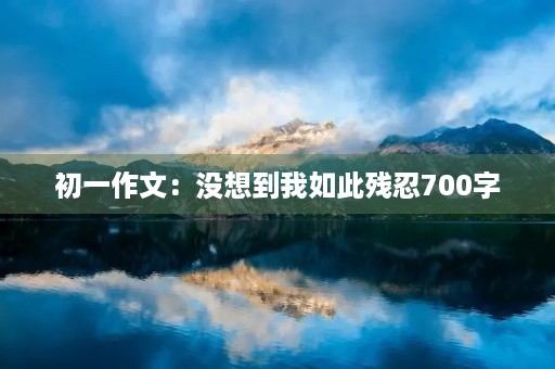 初一作文：没想到我如此残忍700字