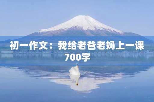 初一作文：我给老爸老妈上一课700字