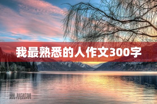 我最熟悉的人作文300字 我最熟悉的人作文300字